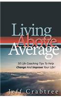 Living Above Average: 50 Life Coaching Tips To Help Change And Improve Your Life!