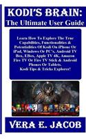 Kodi's Brain: The Ultimate User Guide: Learn How to Explore the True Capabilities, Functionalities & Potentialities of Kodi on iPhone or Ipad, Windows or Pc's, Android TV Box, Ebox, Apple TV 4k, Amazon Fire TV or Fire TV Stick & Android Phones, or 