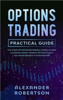 Options Trading Practical Guide: The Complete Beginner Friendly Crash Course To Making Money Trading Options Even If You Never Bought a Stock Before