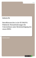 Betroffenenrechte in der EU-DSGVO. Praktische Herausforderungen für Unternehmen unter Berücksichtigung des neuen BDSG