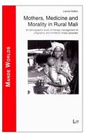 Mothers, Medicine and Morality in Rural Mali: An Ethnographic Study of Therapy Management of Pregnancy and Children's Illness Episodes(6 Mande Worlds)