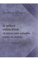 A Select Collection of Scarce and Valuable Tracts on Money.