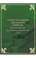Greater Los Angeles and Southern California Their Portraits and Chronological Record of Their Careers
