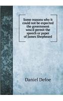 Some Reasons Why It Could Not Be Expected the Government Wou'd Permit the Speech or Paper of James Shepheard