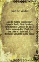 Juan De Valdes' Commentary Upon St. Paul's First Epistle to the Church at Corinth: Tr. by J.T. Betts. Appended to Which Are the Lives of . Juan and . E. Boehmer, with Intr. by the Editor