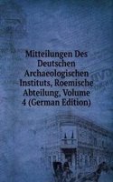 Mitteilungen Des Deutschen Archaeologischen Instituts, Roemische Abteilung, Volume 4 (German Edition)