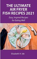 The Ultimate Air Fryer Fish Recipes 2021: Easy, Inspired Recipes for Eating Well