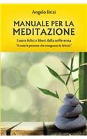 Manuale Per La Meditazione. Essere Felici E Liberi Dalla Sofferenza: A Tutte Le Persone Che Inseguono La Felicità