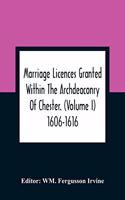 Marriage Licences Granted Within The Archdeaconry Of Chester. (Volume I) 1606-1616
