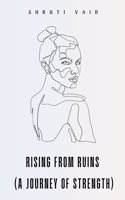 RISING FROM RUINS (A Journey of Strength)