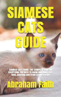 Siamese Cats Guide: SIAMESE CATS GUIDE: THE COMPLETE CARE ON EVERYTHING YOU NEED TO KNOW AND HOW Care, feed, housing and train Siamese cats