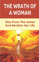 The Wrath Of A Woman: Rise From The Ashes And Reclaim Her Life: Story About Love Mistakes