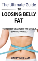 The ultimate guide to loosing belly fat: The perfect weight loss tips without starving yourself