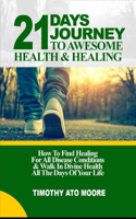 21 Days Journey to Awesome Health & Healing: How To Find Healing For All Disease Conditions & Walk In Divine Health All The Days Of Your Life