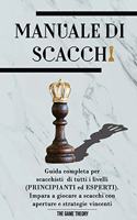 Manuale Di Scacchi: Guida completa per scacchisti di tutti i livelli (PRINCIPIANTI ed ESPERTI). Impara a giocare con aperture, difese e strategie vincenti (con OLTRE 40