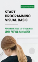 Start Programming: Visual Basic: Programming Versus And Visual C Sharp: Learn Fast All Information