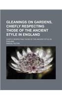 Gleanings on Gardens, Chiefly Respecting Those of the Ancient Style in England; Chiefly Respecting Those of the Ancient Style in England