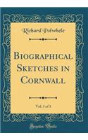 Biographical Sketches in Cornwall, Vol. 3 of 3 (Classic Reprint)