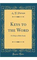 Keys to the Word: Or Help to Bible Study (Classic Reprint)