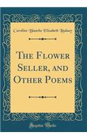 The Flower Seller, and Other Poems (Classic Reprint)