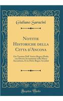 Notitie Historiche della Citta d'Ancona: Gia Termine Dell' Antico Regno d'Italia con Diversi Avvenimenti nella Marca Anconitana, Et in Detto Regno Accaduti (Classic Reprint)