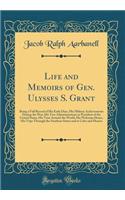 Life and Memoirs of Gen. Ulysses S. Grant: Being a Full Record of His Early Days, His Military Achievements During the War, His Two Administrations as President of the United States, His Tour Around the World, His Welcome Home, His Trips Through th: Being a Full Record of His Early Days, His Military Achievements During the War, His Two Administrations as President of the United States, His Tour