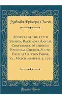 Minutes of the 127th Session, Baltimore Annual Conference, Methodist Episcopal Church, South, Held at Clifton Forge, Va., March 29-April 3, 1911 (Classic Reprint)