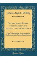 Psychiatrische Briefe, Oder Die Irren, Das Irresein Und Das Irrenhaus: Eine Vollstï¿½ndige, Systematische Darlegung Aller Seelrenkrankheiten (Classic Reprint)