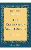 The Elements of Architecture (Classic Reprint)