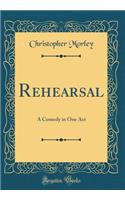 Rehearsal: A Comedy in One Act (Classic Reprint)