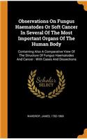 Observations on Fungus Haematodes or Soft Cancer in Several of the Most Important Organs of the Human Body