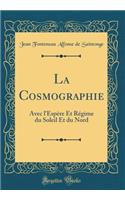 La Cosmographie: Avec l'EspÃ¨re Et RÃ©gime Du Soleil Et Du Nord (Classic Reprint)