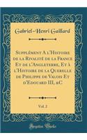Supplément A l'Histoire de la Rivalité de la France Et de l'Angleterre, Et à l'Histoire de la Querelle de Philippe de Valois Et d'Edouard III, &C, Vol. 2 (Classic Reprint)