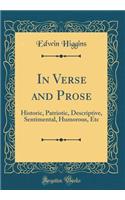 In Verse and Prose: Historic, Patriotic, Descriptive, Sentimental, Humorous, Etc (Classic Reprint)
