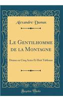 Le Gentilhomme de la Montagne: Drame En Cinq Actes Et Huit Tableaux (Classic Reprint): Drame En Cinq Actes Et Huit Tableaux (Classic Reprint)