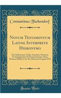 Novum Testamentum Latine Interprete Hieronymo: Ex Celeberrimo Codice Amiatino Omnium Et Antiquissimo Et Praestantissimo Nunc Primum Edidit; Cum Pia Memoria Gregorii XVI (Classic Reprint)