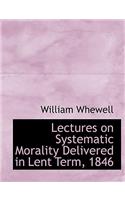 Lectures on Systematic Morality Delivered in Lent Term, 1846