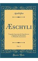 Ã?schyli, Vol. 2: TragoediÃ¦ Superstites Et Deperditarum Fragmenta, Ex Recensione G. Dindorfii; Annotationes (Classic Reprint)