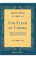 Une Fleur du Carmel: La Première Carmélite Canadienne, Marie-Lucie-Hermine Frémont, en Religion Soeur Thérèse de Jésus (Classic Reprint)