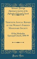 Thirtieth Annual Report of the Woman's Foreign Missionary Society: Of the Methodist Episcopal Church, 1898-99 (Classic Reprint)