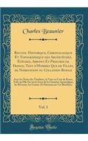 Recueil Historique, Chronologique Et Topographique Des ArchevÃªchez, Ã?vÃªchez, Abbayes Et Prieurez de France, Tant d'Hommes Que de Filles, de Nomination Ou Collation Royale, Vol. 1: Avec Les Noms Des Titulaires, La Taxe En Cour de Rome, Telle Qu'e