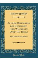 Aus Dem Opernleben Der Gegenwart, (Der Modernen Oper III. Theil): Neue Kritiken Und Studien (Classic Reprint): Neue Kritiken Und Studien (Classic Reprint)