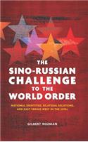 The Sino-Russian Challenge to the World Order: National Identities, Bilateral Relations, and East Versus West in the 2010s