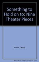 Something to Hold on To: Nine Theater Pieces