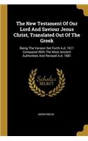 The New Testament Of Our Lord And Saviour Jesus Christ, Translated Out Of The Greek