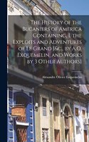 History of the Bucaniers of America Containing, I. the Exploits and Adventures of Le Grand [&c., by A.O. Exquemelin, and Works by 3 Other Authors]
