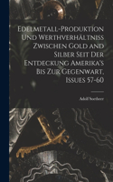 Edelmetall-Produktion Und Werthverhältniss Zwischen Gold and Silber Seit Der Entdeckung Amerika's Bis Zur Gegenwart, Issues 57-60