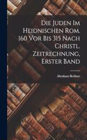 Juden Im Heidnischen Rom. 160 Vor Bis 315 Nach Christl. Zeitrechnung, Erster Band
