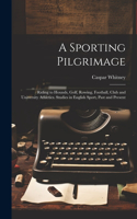 Sporting Pilgrimage; Riding to Hounds, Golf, Rowing, Football, Club and University Athletics. Studies in English Sport, Past and Present
