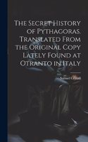 Secret History of Pythagoras. Translated From the Original Copy Lately Found at Otranto in Italy